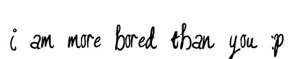 I am more bored than you :P