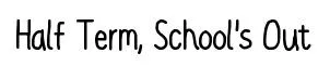 Half Term, School's Out