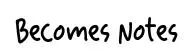 Becomes Notes