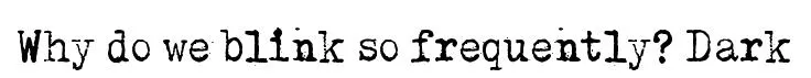 Why do we blink so frequently? Dark
